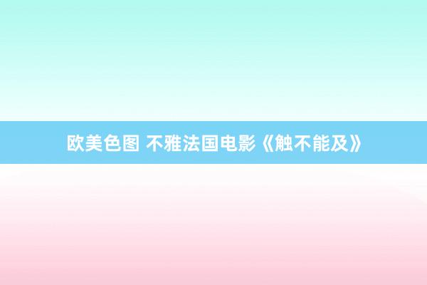 欧美色图 不雅法国电影《触不能及》