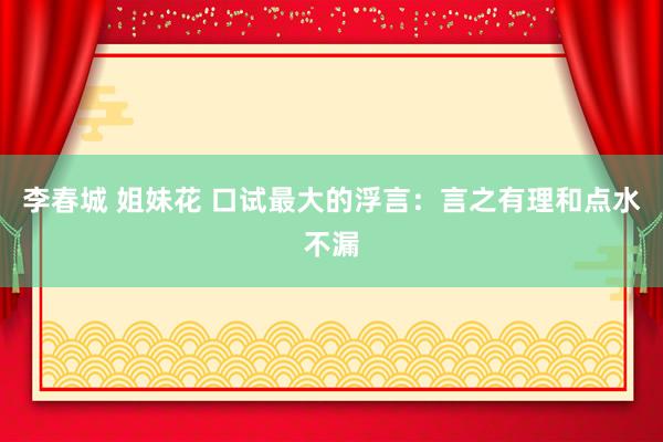 李春城 姐妹花 口试最大的浮言：言之有理和点水不漏