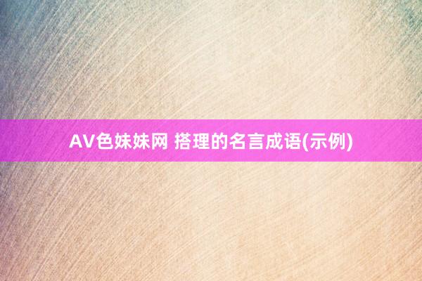 AV色妹妹网 搭理的名言成语(示例)