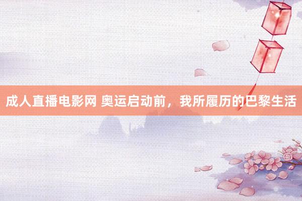 成人直播电影网 奥运启动前，我所履历的巴黎生活