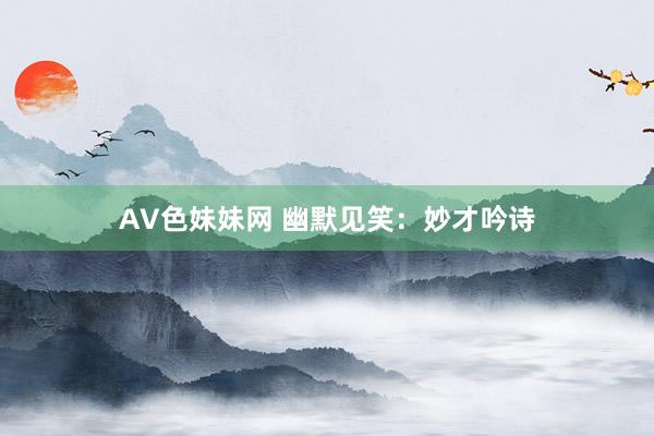 AV色妹妹网 幽默见笑：妙才吟诗