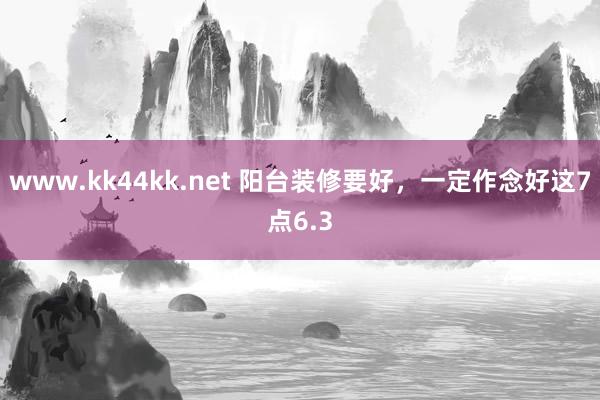 www.kk44kk.net 阳台装修要好，一定作念好这7点6.3