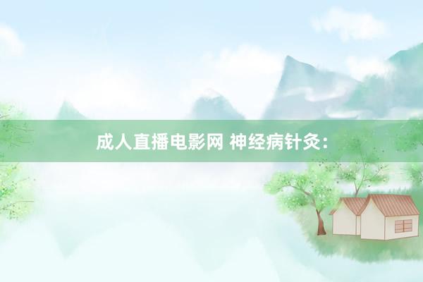 成人直播电影网 神经病针灸：