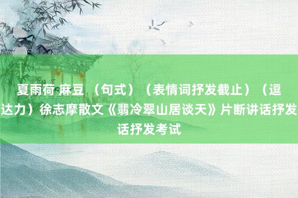 夏雨荷 麻豆 （句式）（表情词抒发截止）（逗号发达力）徐志摩散文《翡冷翠山居谈天》片断讲话抒发考试