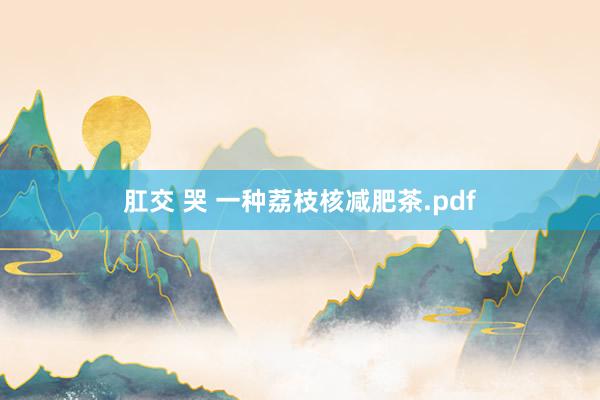 肛交 哭 一种荔枝核减肥茶.pdf