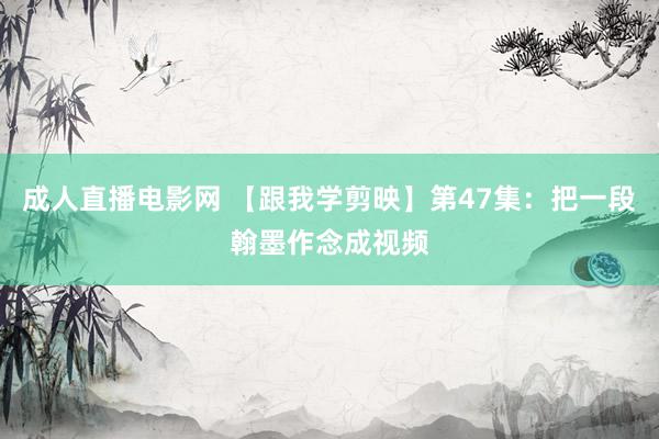 成人直播电影网 【跟我学剪映】第47集：把一段翰墨作念成视频