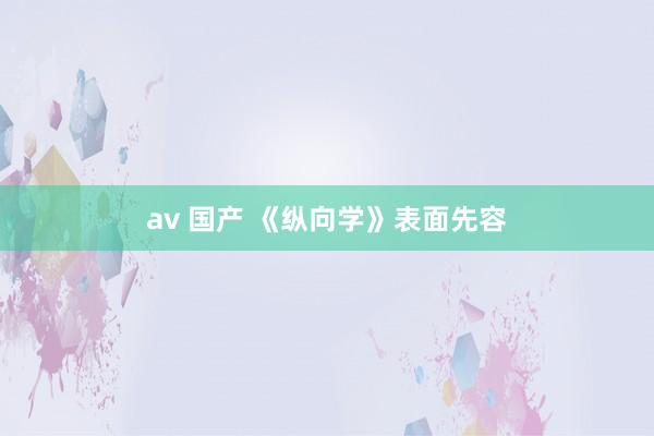 av 国产 《纵向学》表面先容