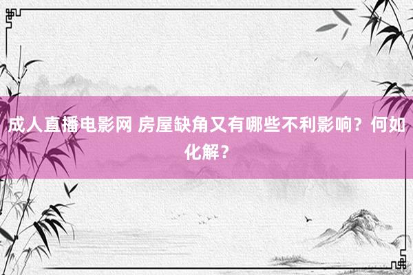 成人直播电影网 房屋缺角又有哪些不利影响？何如化解？