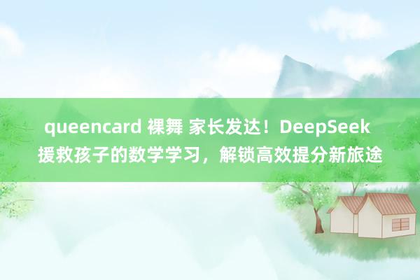 queencard 裸舞 家长发达！DeepSeek 援救孩子的数学学习，解锁高效提分新旅途