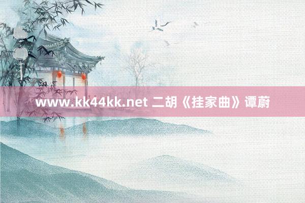 www.kk44kk.net 二胡《挂家曲》谭蔚