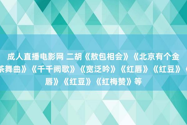 成人直播电影网 二胡《敖包相会》《北京有个金太阳》《采茶舞曲》《千千阙歌》《宽泛吟》《红唇》《红豆》《红梅赞》等